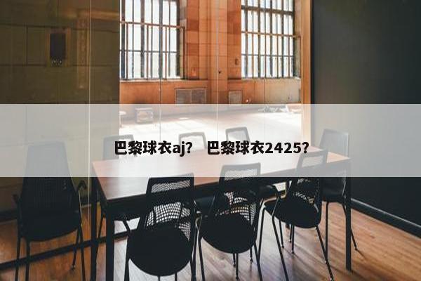巴黎球衣aj？ 巴黎球衣2425？