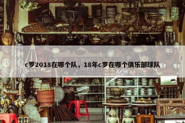 c罗2018在哪个队，18年c罗在哪个俱乐部球队