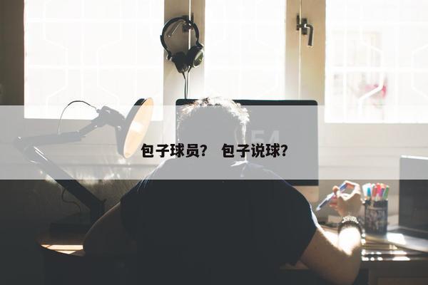 包子球员？ 包子说球？
