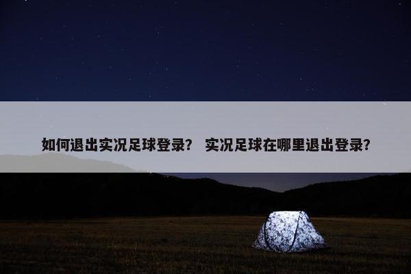 如何退出实况足球登录？ 实况足球在哪里退出登录？