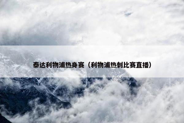 泰达利物浦热身赛（利物浦热刺比赛直播）