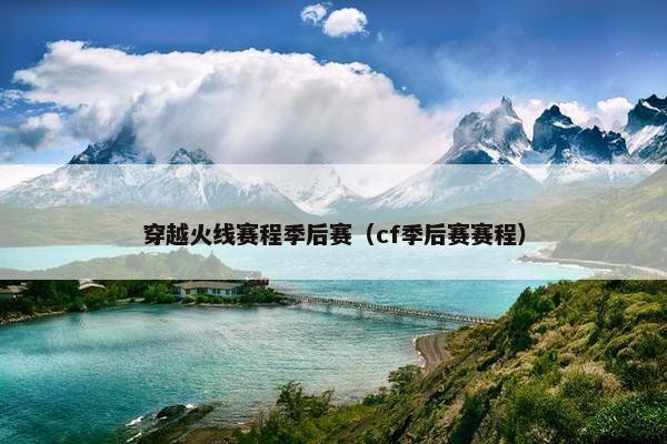 穿越火线赛程季后赛（cf季后赛赛程）