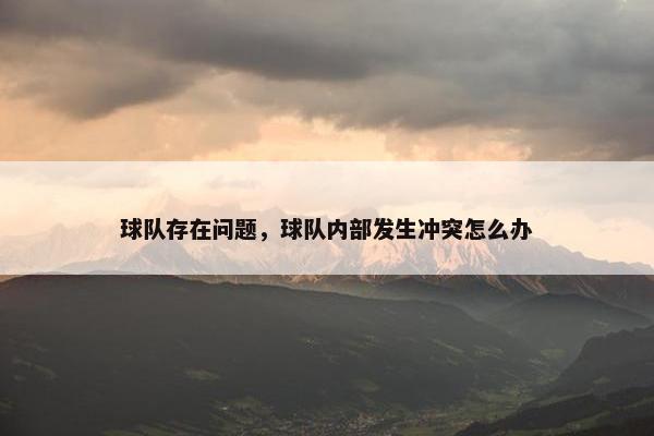 球队存在问题，球队内部发生冲突怎么办