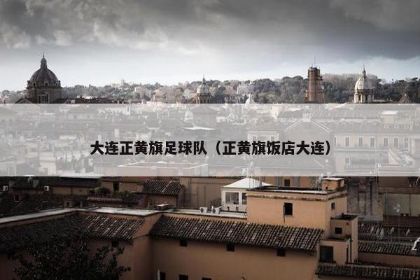 大连正黄旗足球队（正黄旗饭店大连）