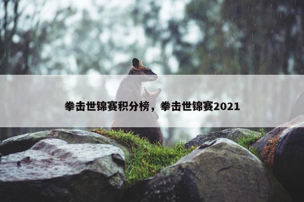 拳击世锦赛积分榜，拳击世锦赛2021