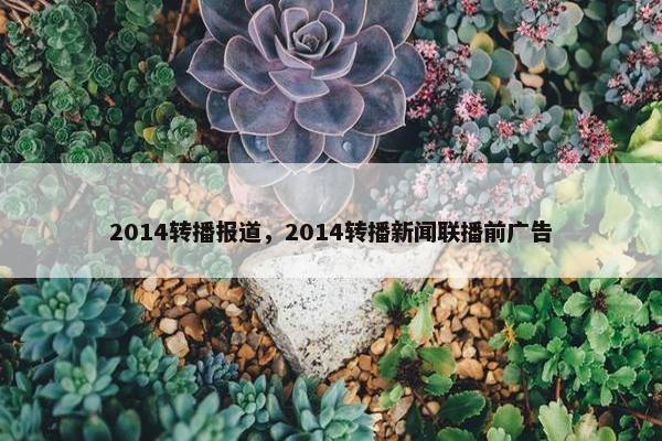 2014转播报道，2014转播新闻联播前广告