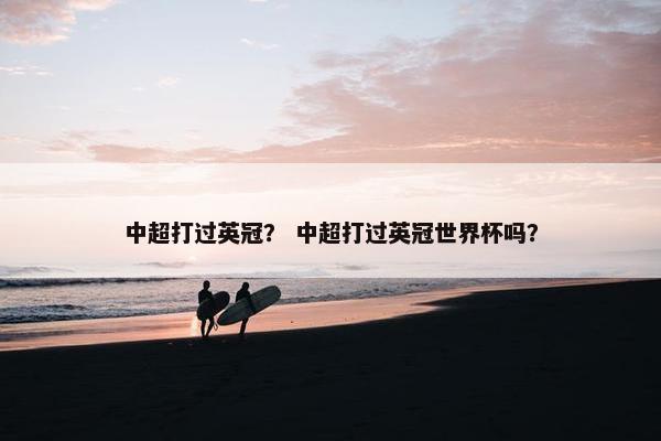 中超打过英冠？ 中超打过英冠世界杯吗？