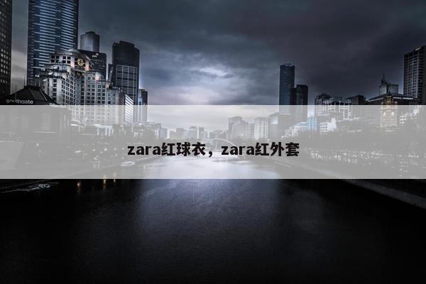 zara红球衣，zara红外套