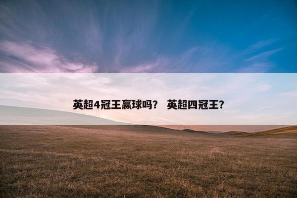 英超4冠王赢球吗？ 英超四冠王？