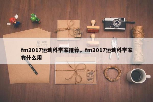 fm2017运动科学家推荐，fm2017运动科学家有什么用