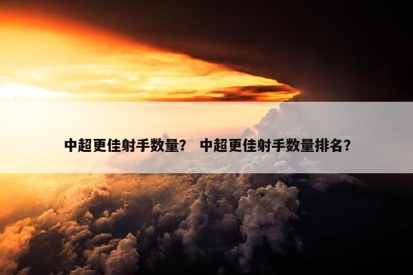 中超更佳射手数量？ 中超更佳射手数量排名？