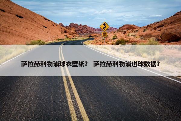 萨拉赫利物浦球衣壁纸？ 萨拉赫利物浦进球数据？