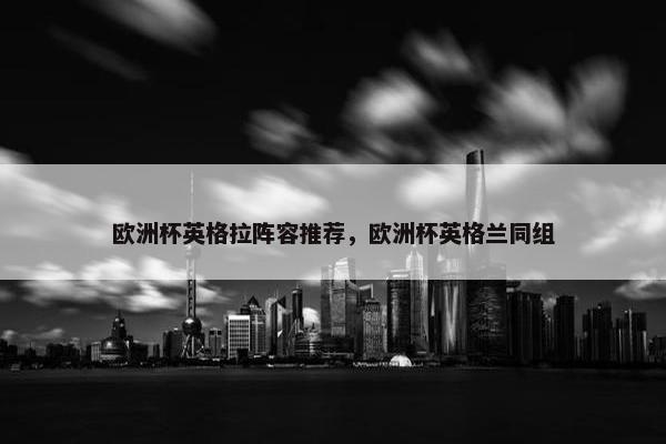 欧洲杯英格拉阵容推荐，欧洲杯英格兰同组
