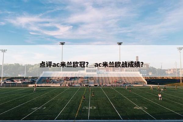 点评ac米兰欧冠？ ac米兰欧战成绩？