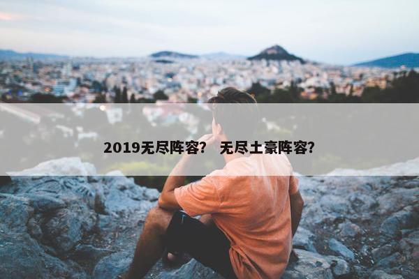 2019无尽阵容？ 无尽土豪阵容？