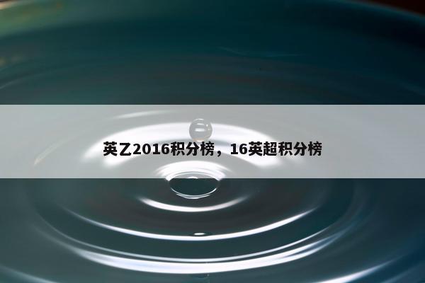 英乙2016积分榜，16英超积分榜