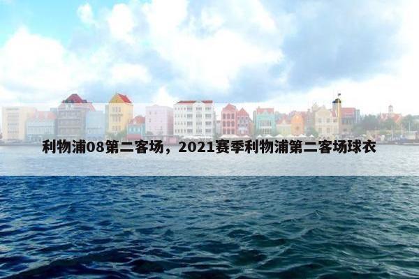 利物浦08第二客场，2021赛季利物浦第二客场球衣