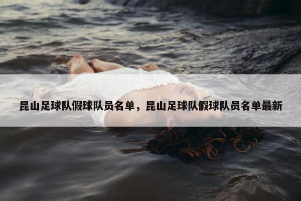 昆山足球队假球队员名单，昆山足球队假球队员名单最新
