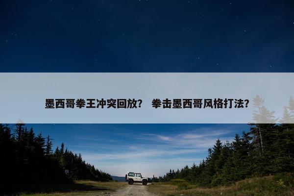 墨西哥拳王冲突回放？ 拳击墨西哥风格打法？