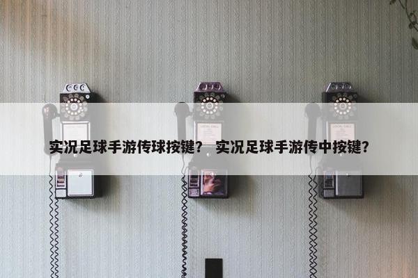 实况足球手游传球按键？ 实况足球手游传中按键？