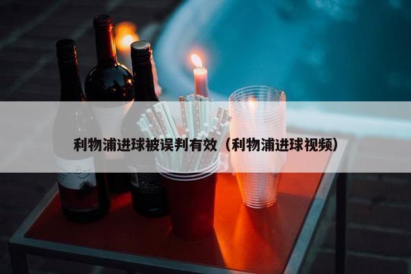 利物浦进球被误判有效（利物浦进球视频）