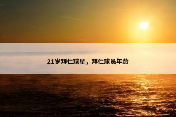 21岁拜仁球星，拜仁球员年龄