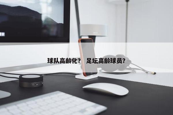 球队高龄化？ 足坛高龄球员？