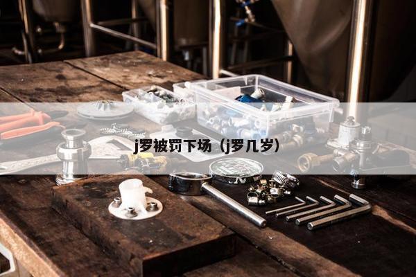 j罗被罚下场（j罗几岁）