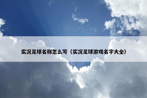 实况足球名称怎么写（实况足球游戏名字大全）
