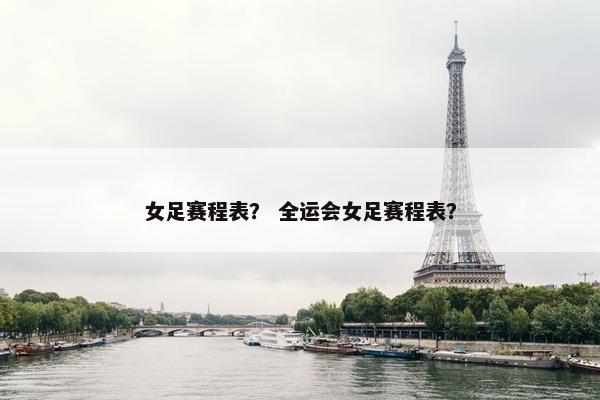 女足赛程表？ 全运会女足赛程表？