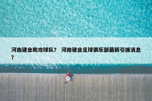 河南建业助攻球队？ 河南建业足球俱乐部最新引援消息？