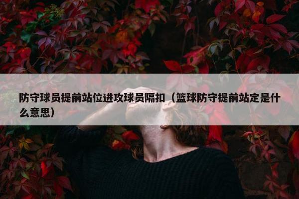 防守球员提前站位进攻球员隔扣（篮球防守提前站定是什么意思）