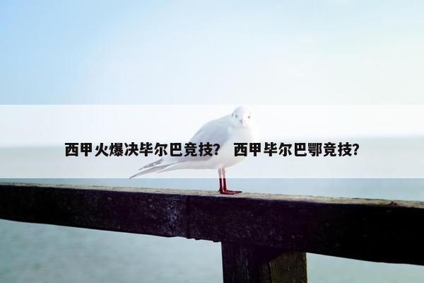 西甲火爆决毕尔巴竞技？ 西甲毕尔巴鄂竞技？