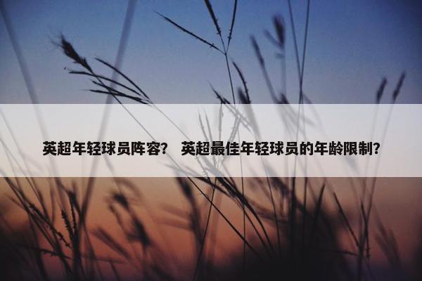 英超年轻球员阵容？ 英超最佳年轻球员的年龄限制？