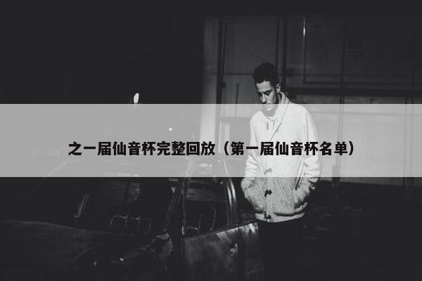 之一届仙音杯完整回放（第一届仙音杯名单）