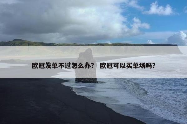 欧冠发单不过怎么办？ 欧冠可以买单场吗？