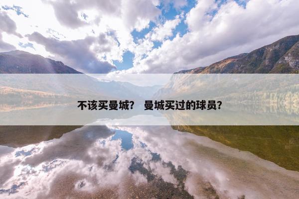 不该买曼城？ 曼城买过的球员？