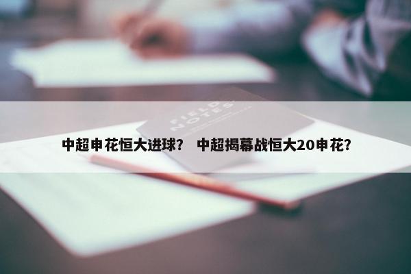 中超申花恒大进球？ 中超揭幕战恒大20申花？