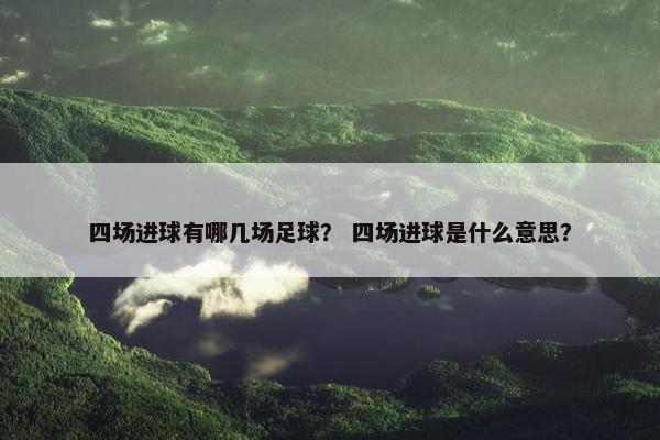 四场进球有哪几场足球？ 四场进球是什么意思？