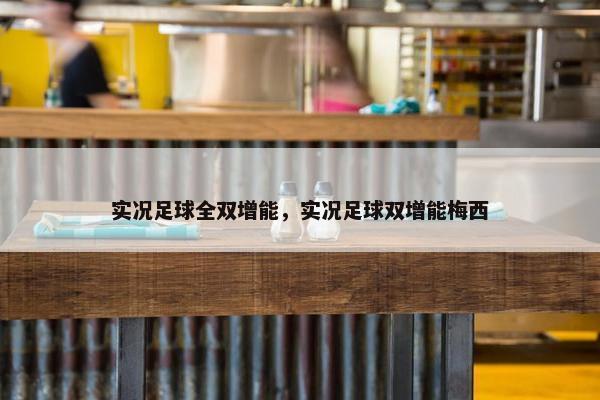 实况足球全双增能，实况足球双增能梅西