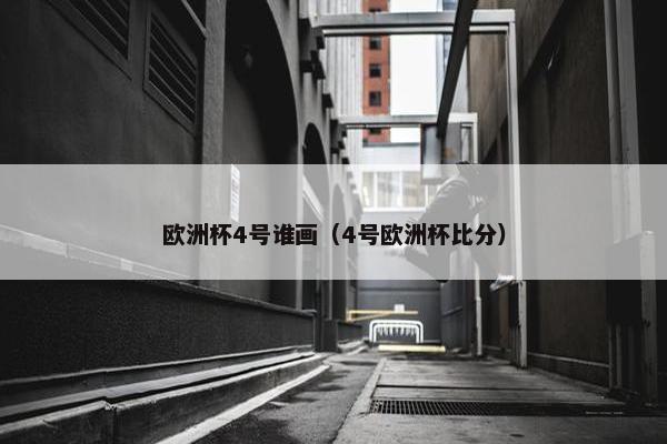 欧洲杯4号谁画（4号欧洲杯比分）