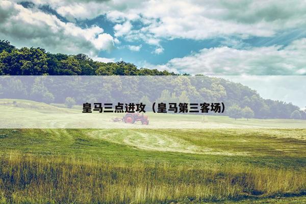 皇马三点进攻（皇马第三客场）