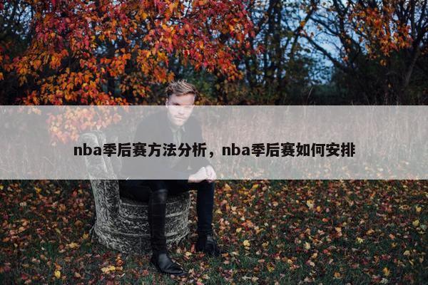nba季后赛方法分析，nba季后赛如何安排