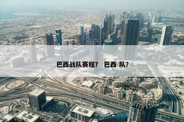 巴西战队赛程？ 巴西 队？