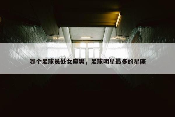 哪个足球员处女座男，足球明星最多的星座