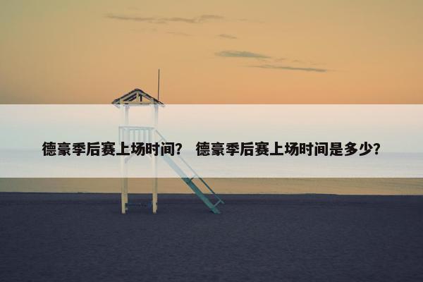 德豪季后赛上场时间？ 德豪季后赛上场时间是多少？
