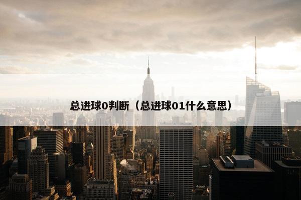 总进球0判断（总进球01什么意思）