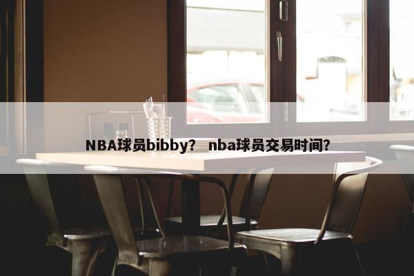 NBA球员bibby？ nba球员交易时间？