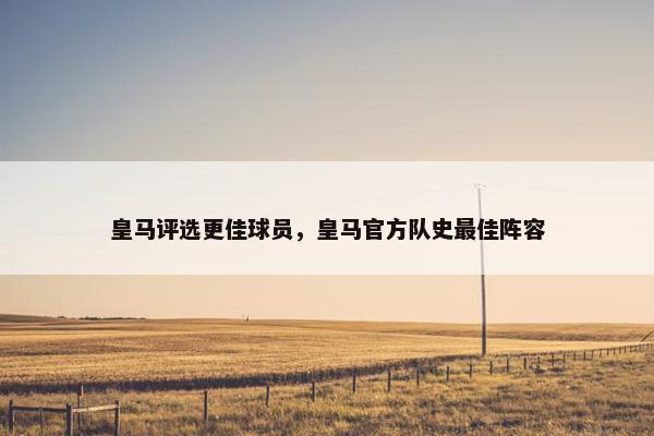 皇马评选更佳球员，皇马官方队史最佳阵容