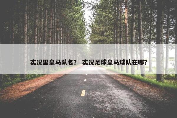实况里皇马队名？ 实况足球皇马球队在哪？